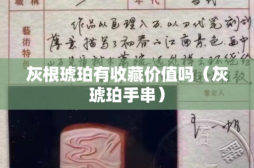 灰根琥珀有收藏價值嗎（灰琥珀手串）