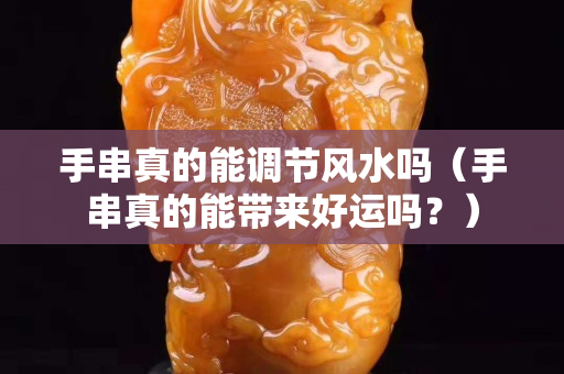 手串真的能調節風水嗎（手串真的能帶來好運嗎？）