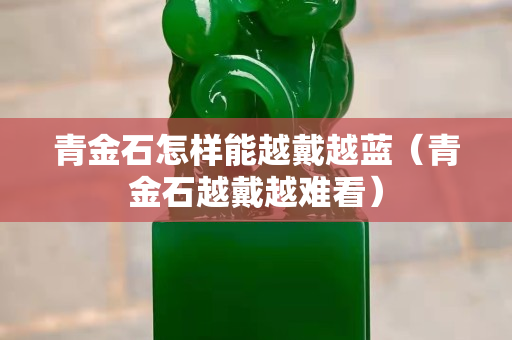 青金石怎樣能越戴越藍(lán)（青金石越戴越難看）