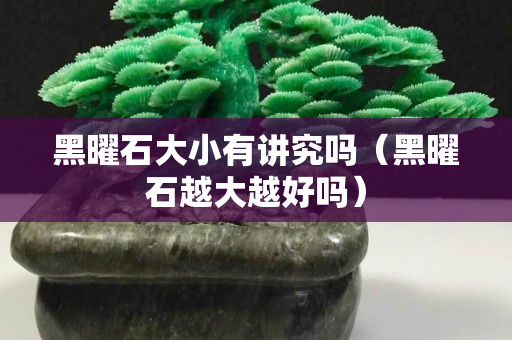 黑曜石大小有講究嗎（黑曜石越大越好嗎）