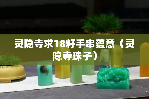 靈隱寺求18籽手串蘊意（靈隱寺珠子）