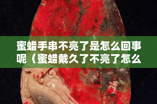 蜜蠟手串不亮了是怎么回事呢（蜜蠟戴久了不亮了怎么辦）