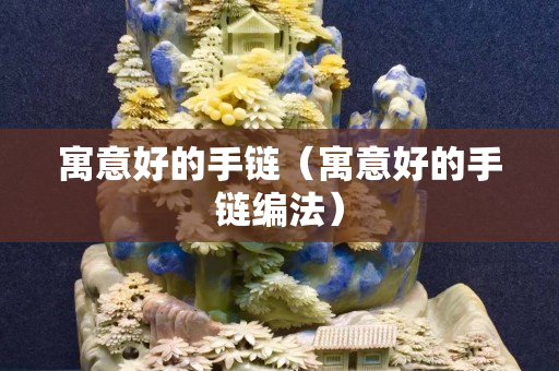 寓意好的手鏈（寓意好的手鏈編法）