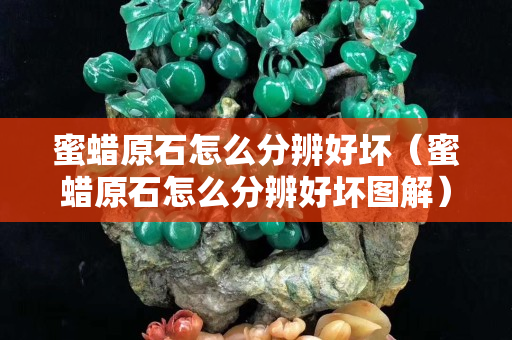 蜜蠟原石怎么分辨好壞（蜜蠟原石怎么分辨好壞圖解）