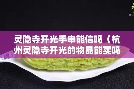 靈隱寺開(kāi)光手串能信嗎（杭州靈隱寺開(kāi)光的物品能買(mǎi)嗎）