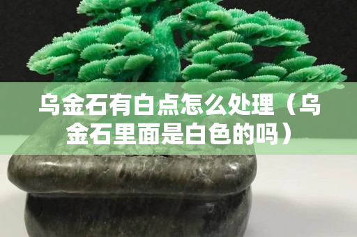 烏金石有白點怎么處理（烏金石里面是白色的嗎）