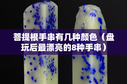 菩提根手串有幾種顏色（盤玩后最漂亮的8種手串）