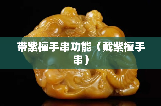 帶紫檀手串功能（戴紫檀手串）