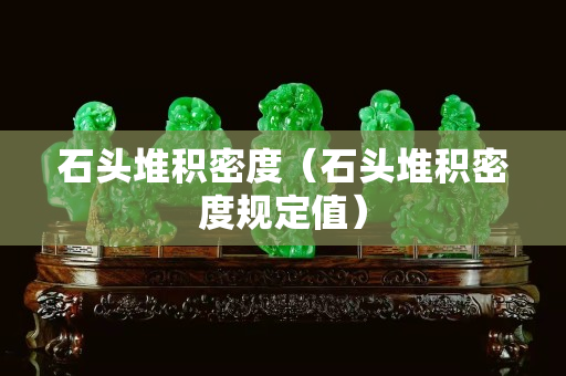 石頭堆積密度（石頭堆積密度規(guī)定值）