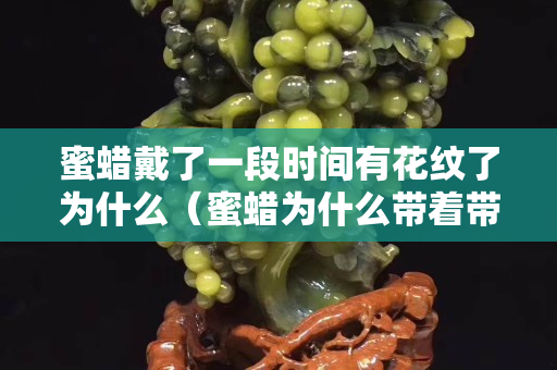 蜜蠟戴了一段時間有花紋了為什么（蜜蠟為什么帶著帶著上面會出現(xiàn)小黑點(diǎn)）