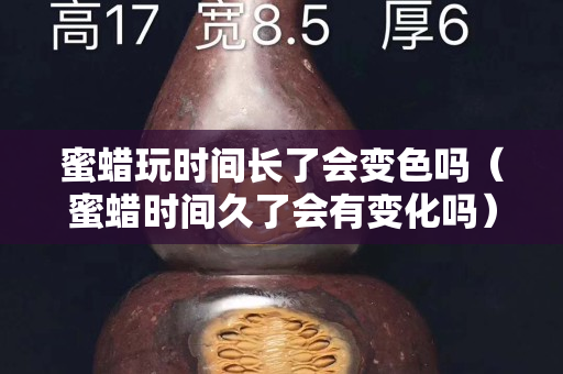 蜜蠟玩時(shí)間長(zhǎng)了會(huì)變色嗎（蜜蠟時(shí)間久了會(huì)有變化嗎）