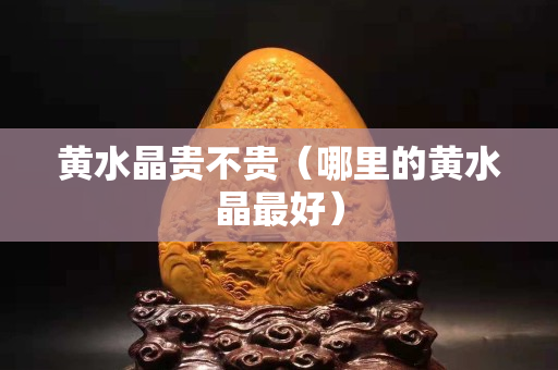 黃水晶貴不貴（哪里的黃水晶最好）