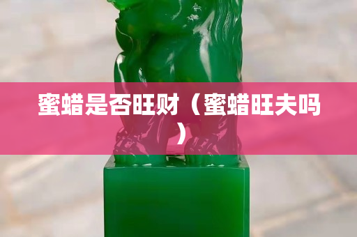 蜜蠟是否旺財（蜜蠟旺夫嗎）