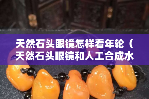 天然石頭眼鏡怎樣看年輪（天然石頭眼鏡和人工合成水晶眼鏡的區別）