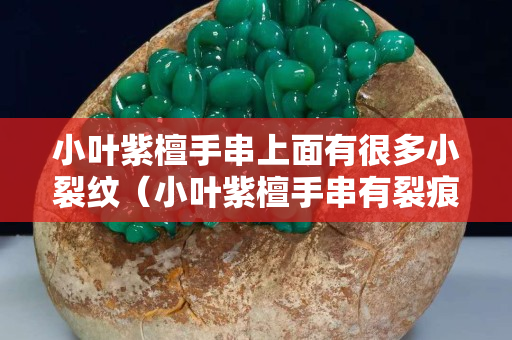 小葉紫檀手串上面有很多小裂紋（小葉紫檀手串有裂痕是怎么回事）