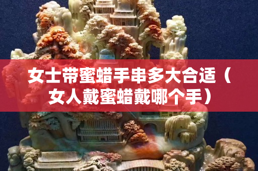 女士帶蜜蠟手串多大合適（女人戴蜜蠟戴哪個手）