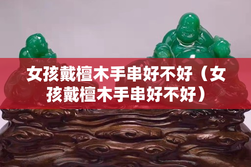 女孩戴檀木手串好不好（女孩戴檀木手串好不好）