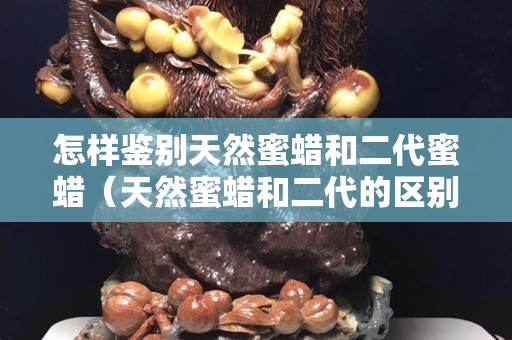怎樣鑒別天然蜜蠟和二代蜜蠟（天然蜜蠟和二代的區(qū)別）