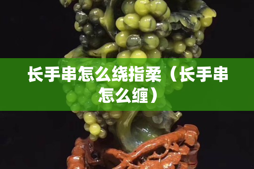 長手串怎么繞指柔（長手串怎么纏）