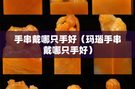 手串戴哪只手好（瑪瑙手串戴哪只手好）