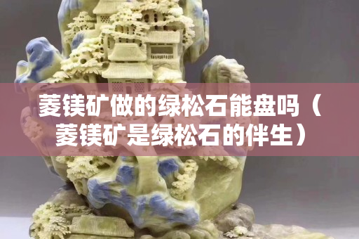 菱鎂礦做的綠松石能盤嗎（菱鎂礦是綠松石的伴生）
