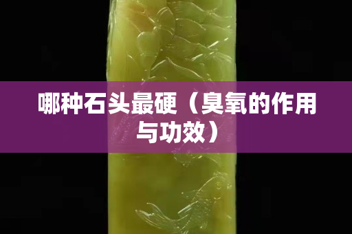 哪種石頭最硬（臭氧的作用與功效）