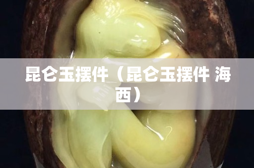 昆侖玉擺件（昆侖玉擺件 海西）