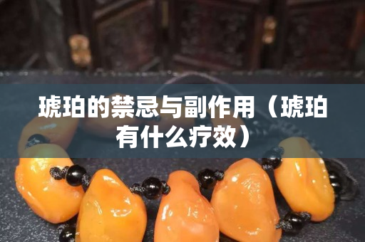 琥珀的禁忌與副作用（琥珀有什么療效）