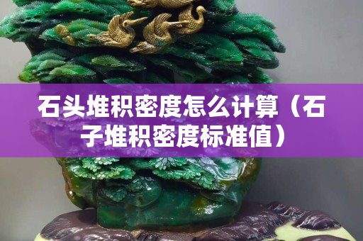 石頭堆積密度怎么計算（石子堆積密度標準值）