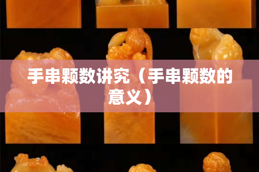 手串顆數(shù)講究（手串顆數(shù)的意義）