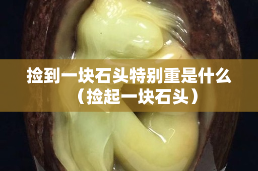 撿到一塊石頭特別重是什么（撿起一塊石頭）