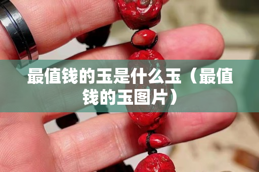 最值錢的玉是什么玉（最值錢的玉圖片）