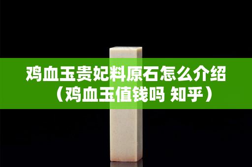 雞血玉貴妃料原石怎么介紹（雞血玉值錢嗎 知乎）