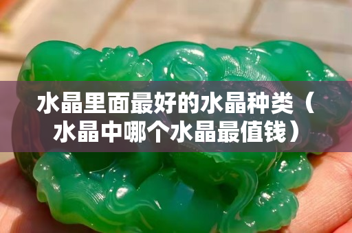 水晶里面最好的水晶種類（水晶中哪個水晶最值錢）