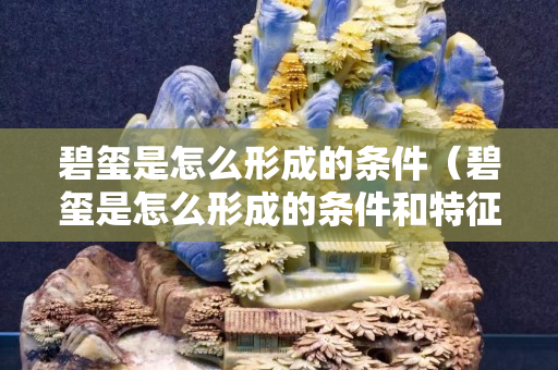 碧璽是怎么形成的條件（碧璽是怎么形成的條件和特征）
