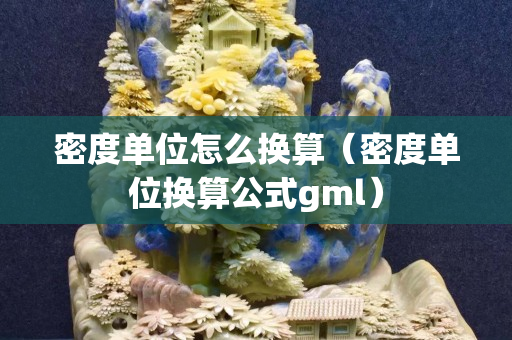 密度單位怎么換算（密度單位換算公式gml）