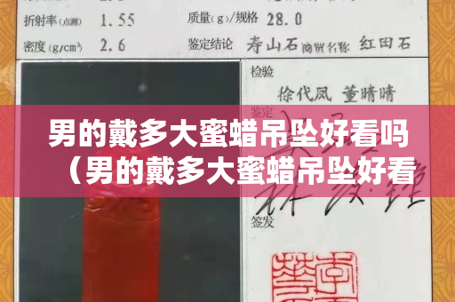 男的戴多大蜜蠟吊墜好看嗎（男的戴多大蜜蠟吊墜好看嗎視頻）