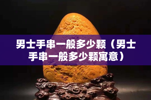 男士手串一般多少顆（男士手串一般多少顆寓意）