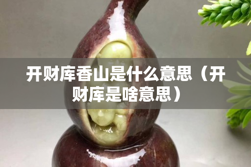 開財庫香山是什么意思（開財庫是啥意思）