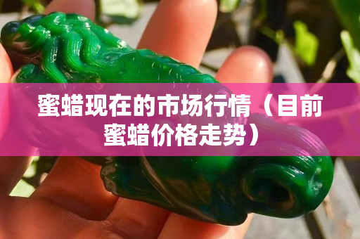 蜜蠟現在的市場行情（目前蜜蠟價格走勢）