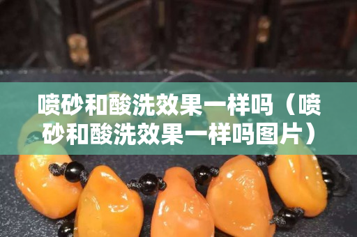 噴砂和酸洗效果一樣嗎（噴砂和酸洗效果一樣嗎圖片）