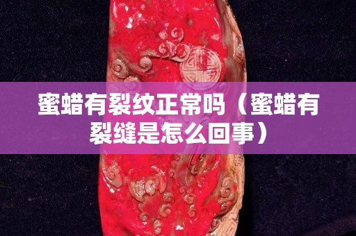 蜜蠟有裂紋正常嗎（蜜蠟有裂縫是怎么回事）