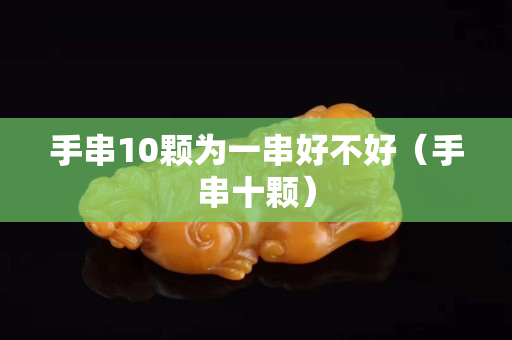 手串10顆為一串好不好（手串十顆）
