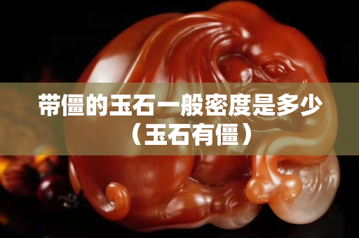 帶僵的玉石一般密度是多少（玉石有僵）