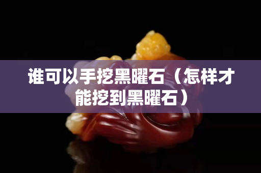 誰可以手挖黑曜石（怎樣才能挖到黑曜石）