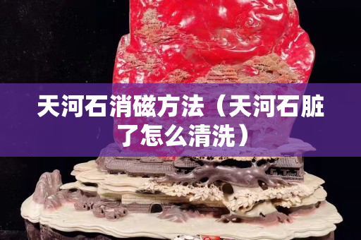 天河石消磁方法（天河石臟了怎么清洗）