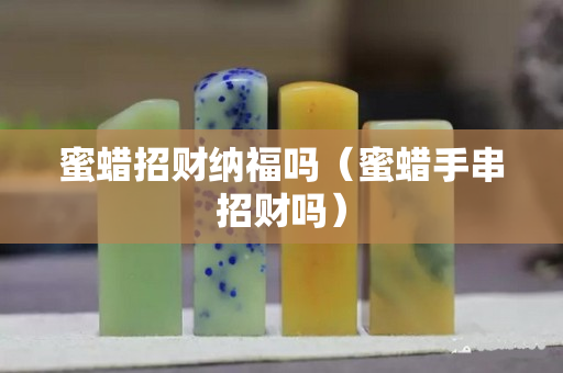 蜜蠟招財納福嗎（蜜蠟手串招財嗎）