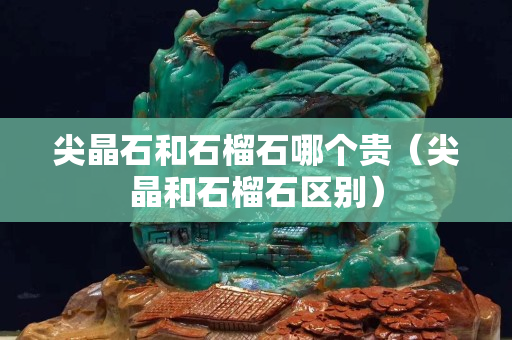 尖晶石和石榴石哪個貴（尖晶和石榴石區(qū)別）