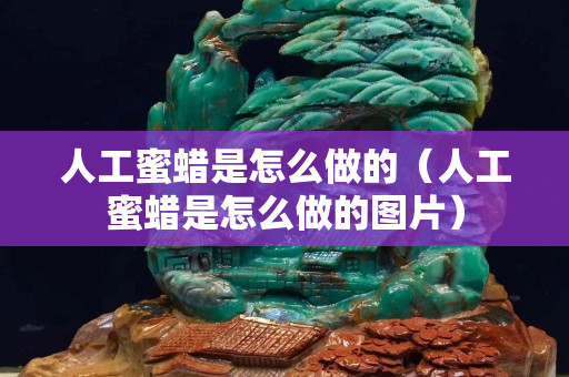 人工蜜蠟是怎么做的（人工蜜蠟是怎么做的圖片）
