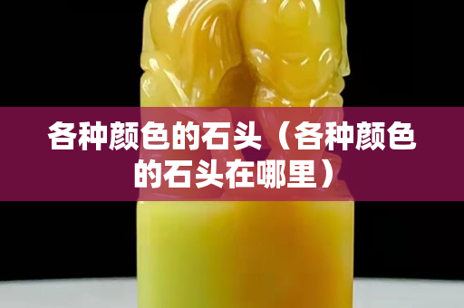 各種顏色的石頭（各種顏色的石頭在哪里）